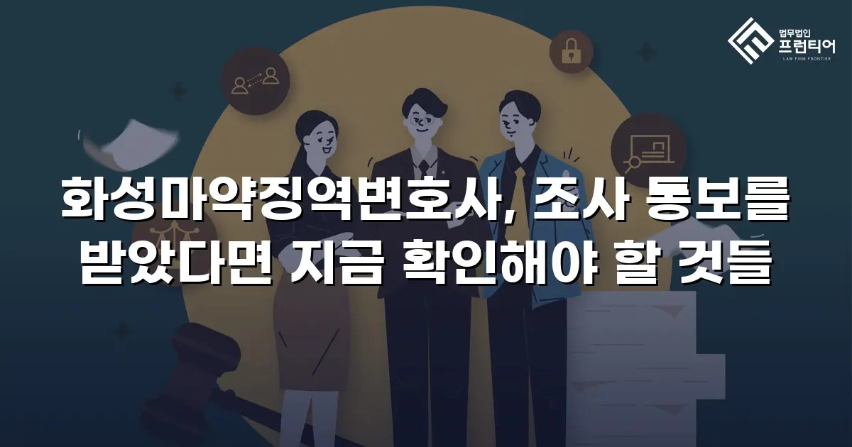 화성마약징역변호사, 조사 통보를 받았다면 지금 확인해야 할 것들