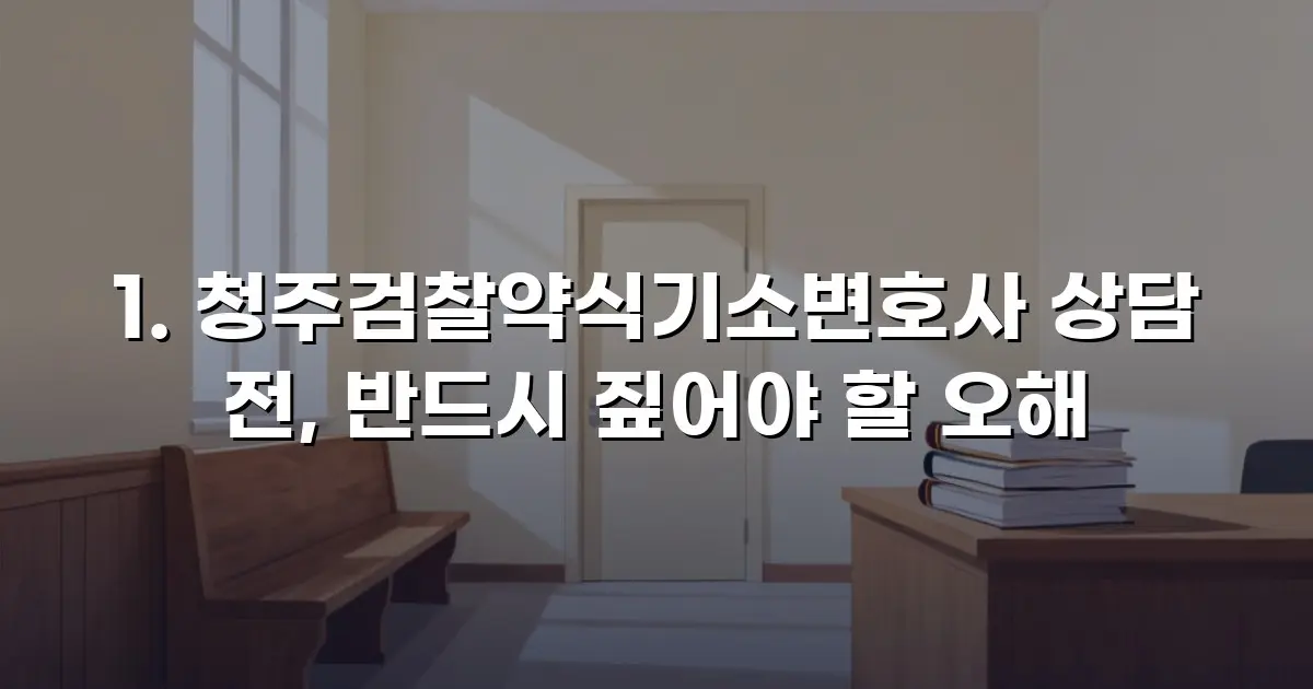 청주검찰약식기소변호사 상담 전, 반드시 짚어야 할 오해
