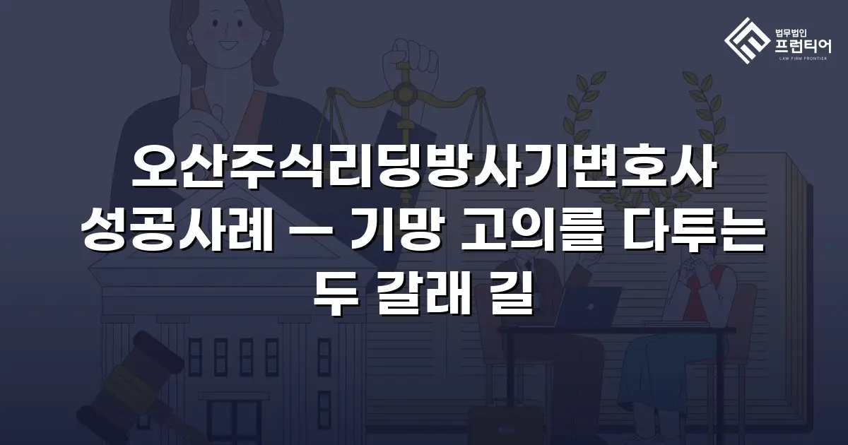 오산주식리딩방사기변호사 성공사례 — 기망 고의를 다투는 두 갈래 길
