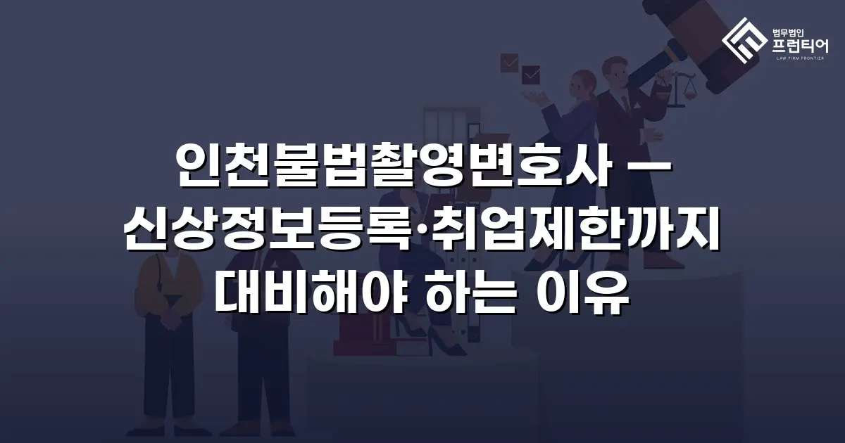 인천불법촬영변호사 — 신상정보등록·취업제한까지 대비해야 하는 이유