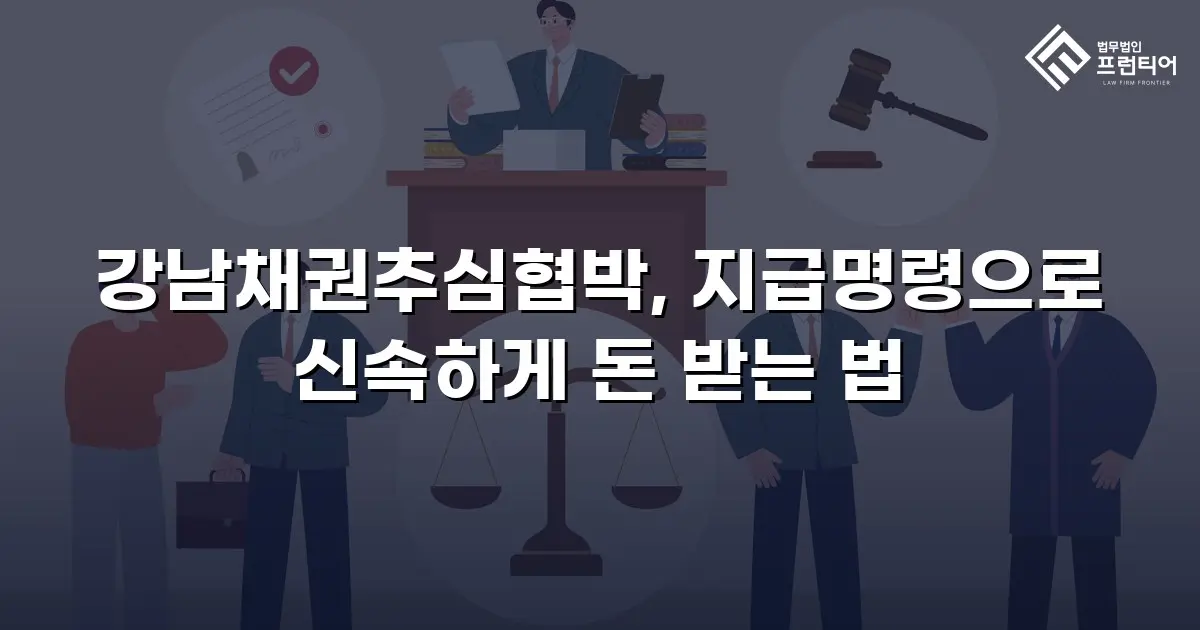 강남채권추심협박, 지급명령으로 신속하게 돈 받는 법