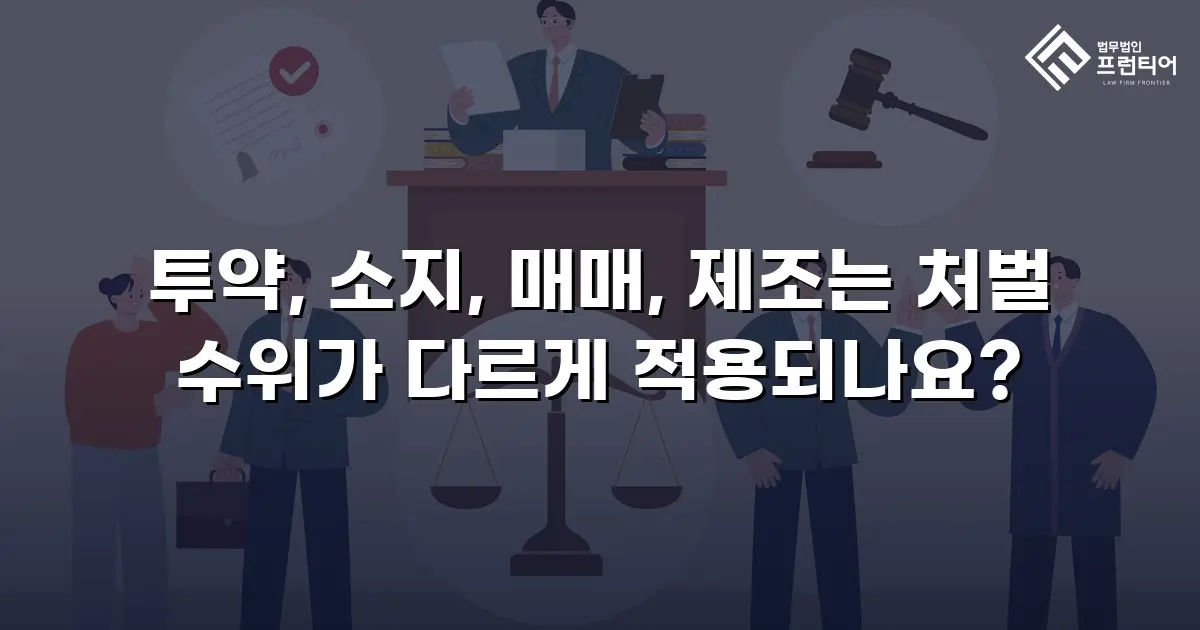 투약, 소지, 매매, 제조는 처벌 수위가 다르게 적용되나요?