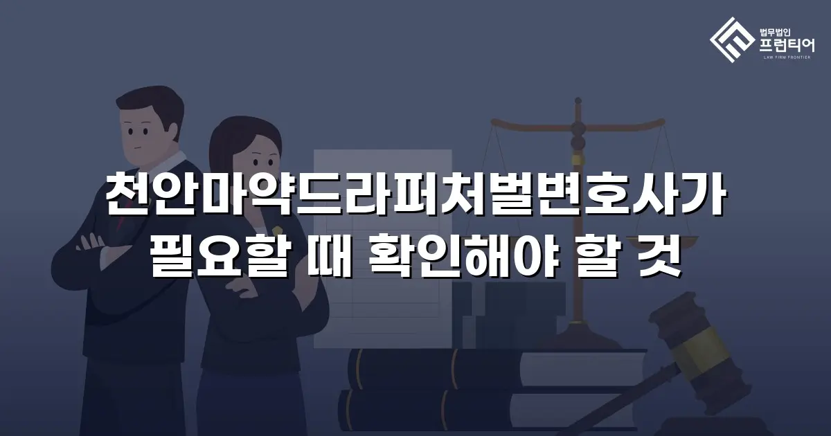 천안마약드라퍼처벌변호사가 필요할 때 확인해야 할 것