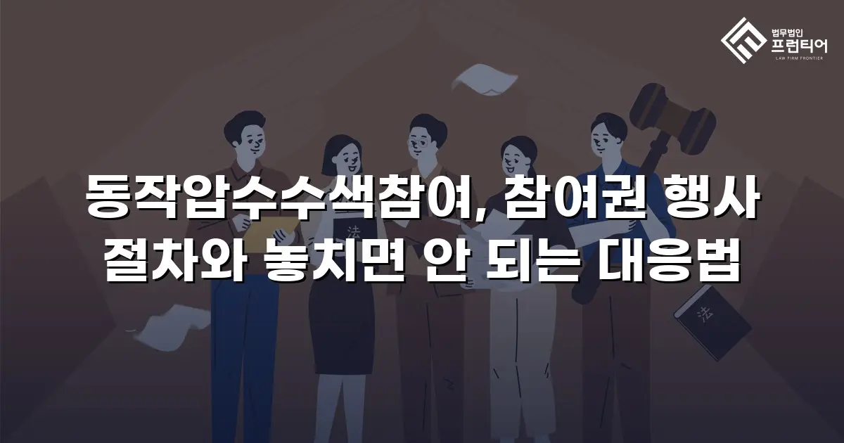 동작압수수색참여, 참여권 행사 절차와 놓치면 안 되는 대응법