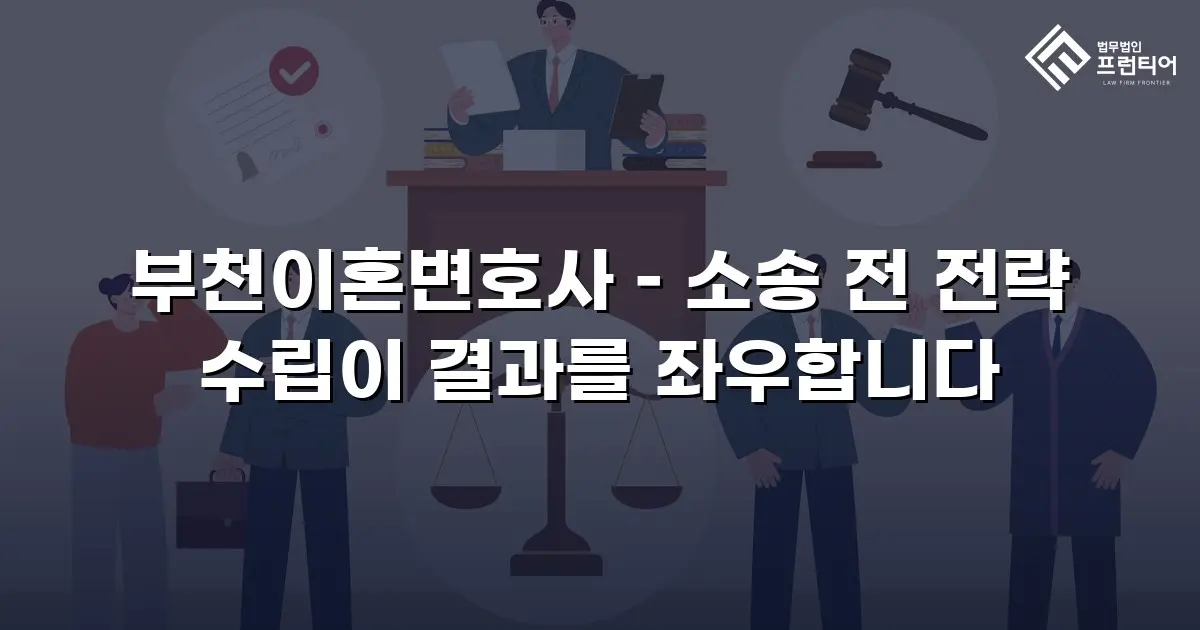 부천이혼변호사 – 소송 전 전략 수립이 결과를 좌우합니다
