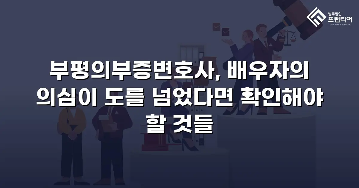 부평의부증변호사, 배우자의 의심이 도를 넘었다면 확인해야 할 것들
