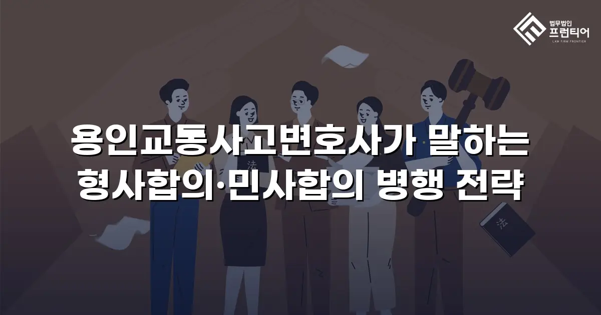 용인교통사고변호사가 말하는 형사합의·민사합의 병행 전략