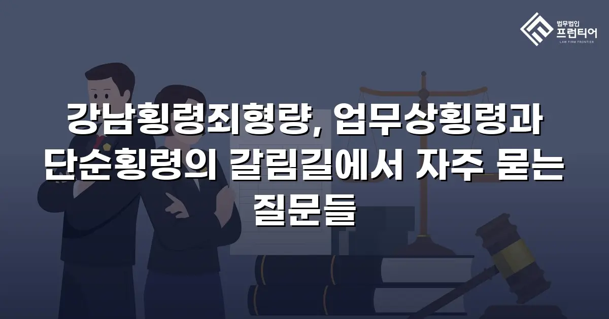 강남횡령죄형량, 업무상횡령과 단순횡령의 갈림길에서 자주 묻는 질문들