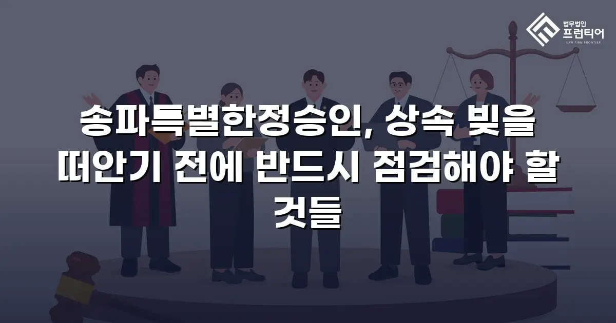 송파특별한정승인, 상속 빚을 떠안기 전에 반드시 점검해야 할 것들