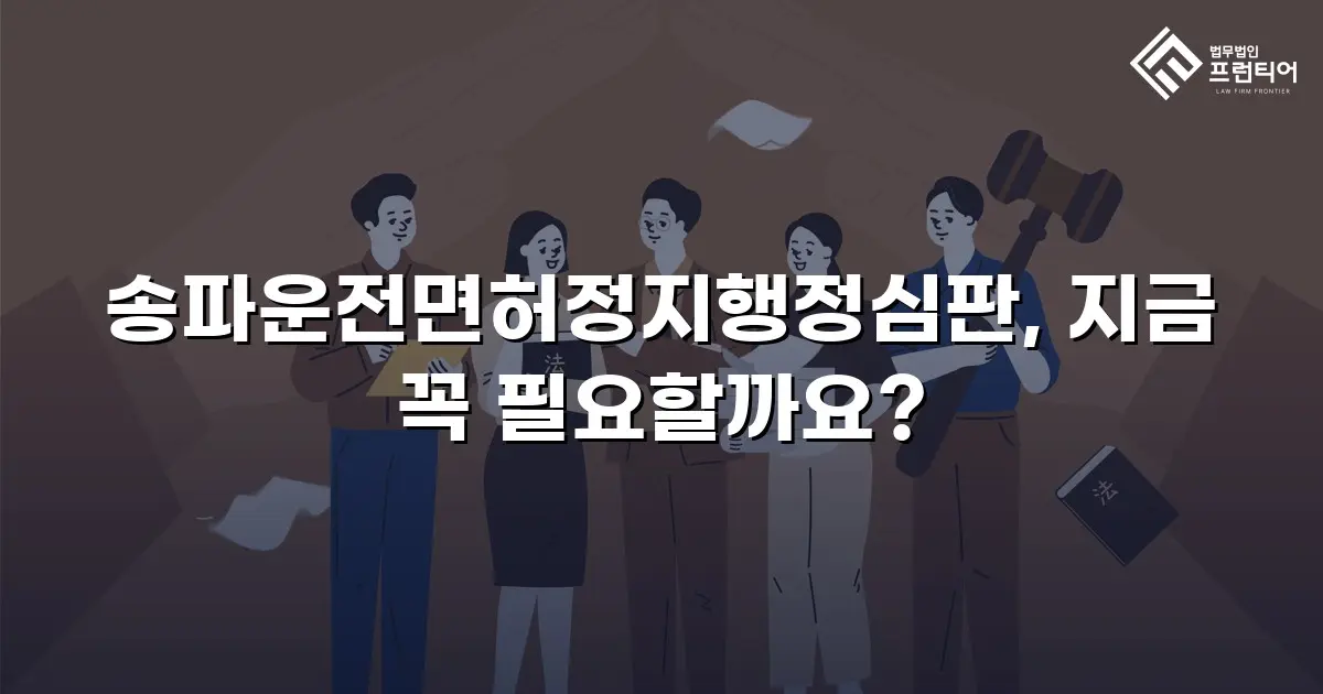 송파운전면허정지행정심판, 지금 꼭 필요할까요?
