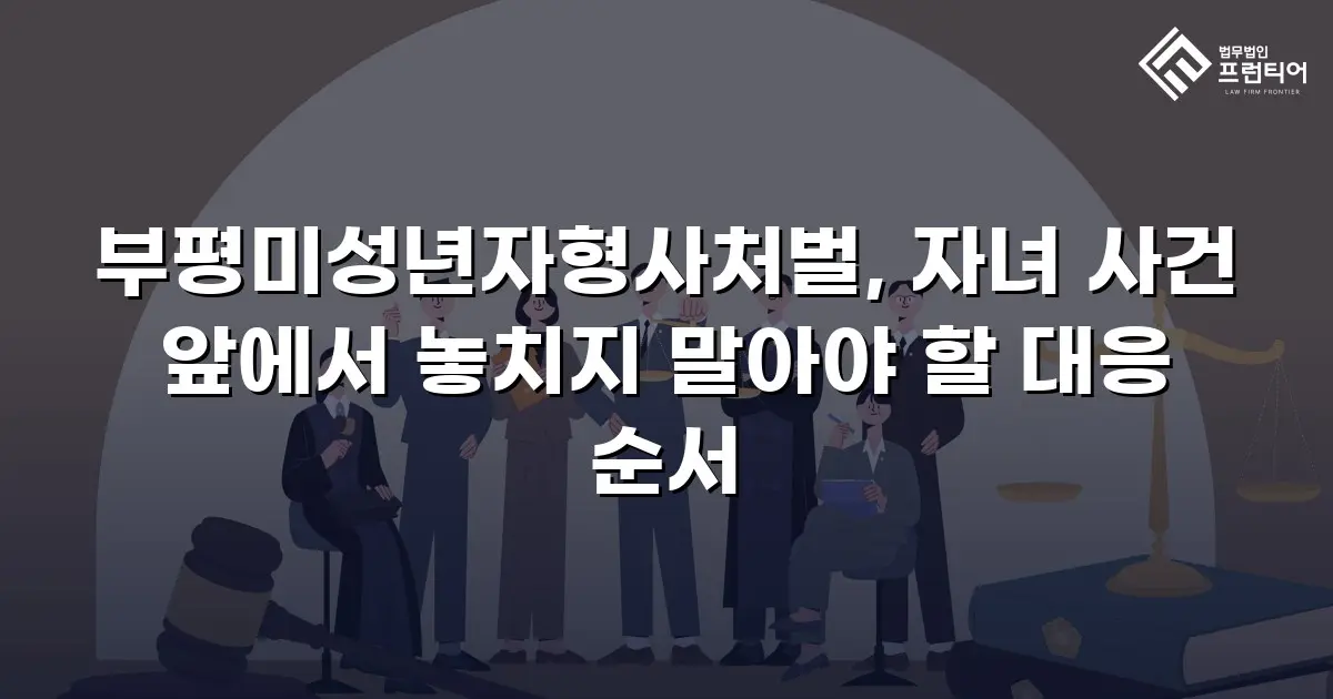 부평미성년자형사처벌, 자녀 사건 앞에서 놓치지 말아야 할 대응 순서