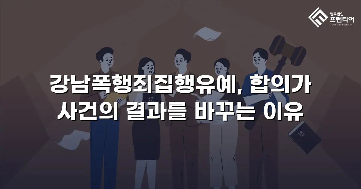 강남폭행죄집행유예, 합의가 사건의 결과를 바꾸는 이유
