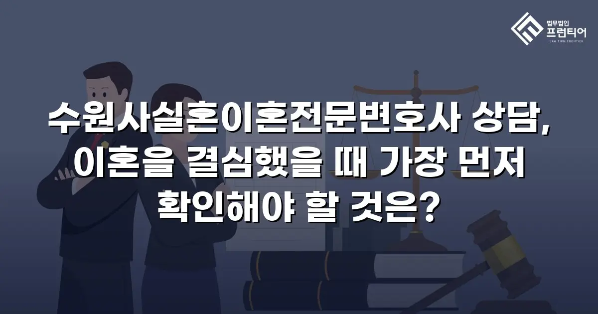 수원사실혼이혼전문변호사 상담, 이혼을 결심했을 때 가장 먼저 확인해야 할 것은?