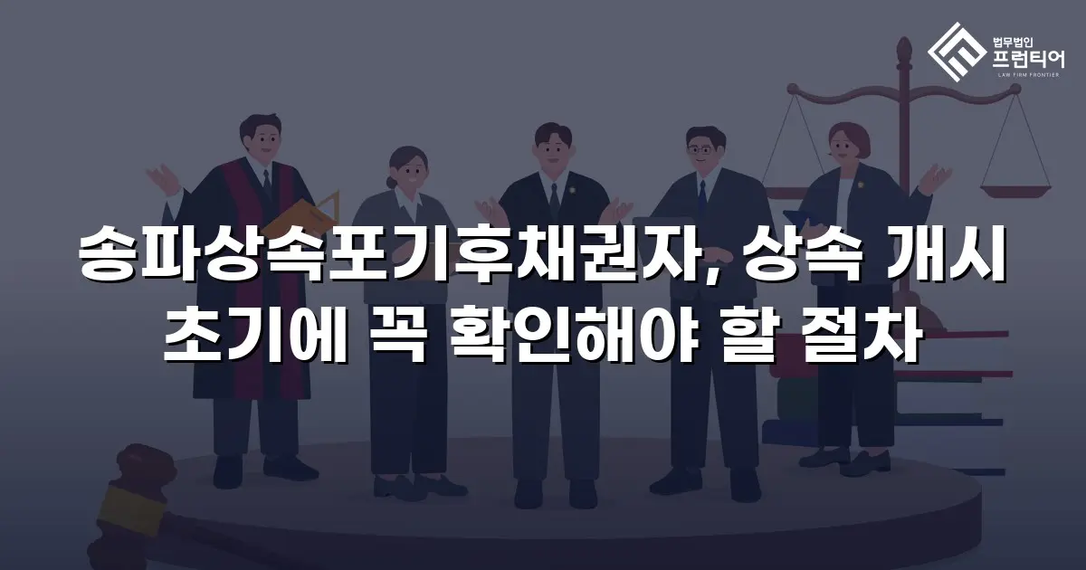송파상속포기후채권자, 상속 개시 초기에 꼭 확인해야 할 절차