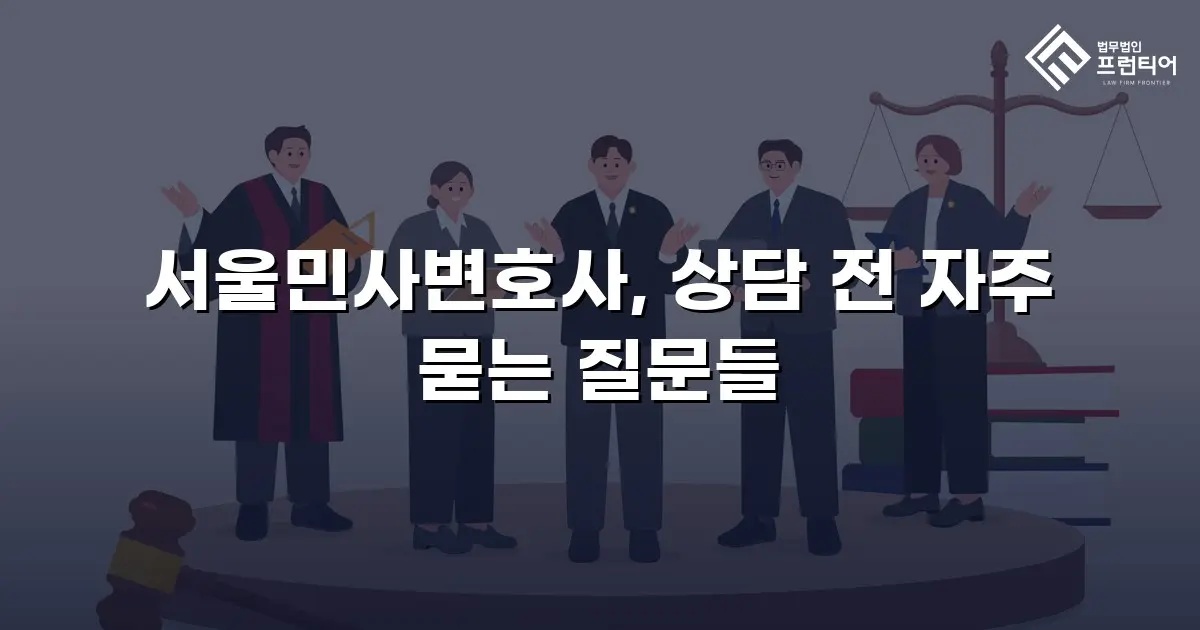 서울민사변호사, 상담 전 자주 묻는 질문들