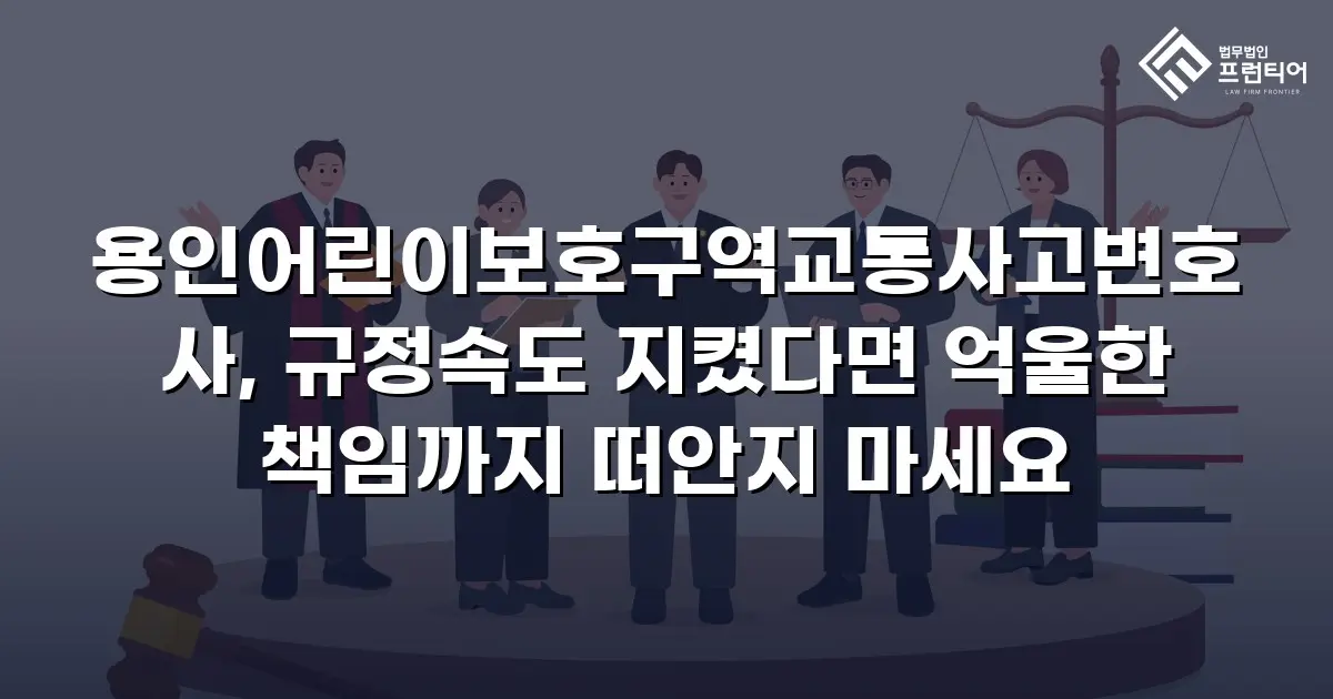 용인어린이보호구역교통사고변호사, 규정속도 지켰다면 억울한 책임까지 떠안지 마세요