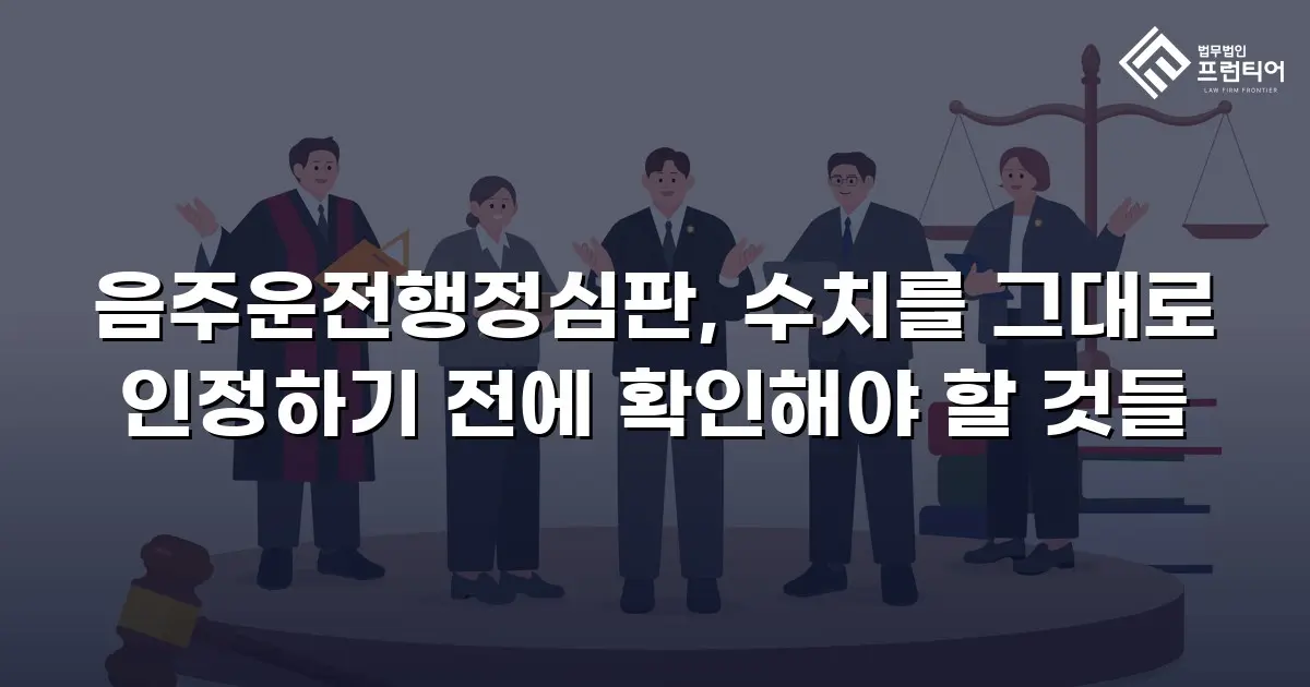 음주운전행정심판, 수치를 그대로 인정하기 전에 확인해야 할 것들