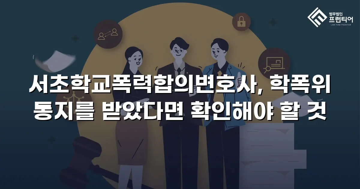 서초학교폭력합의변호사, 학폭위 통지를 받았다면 확인해야 할 것
