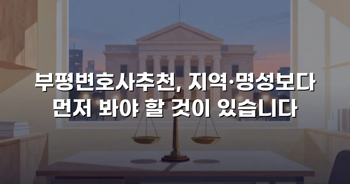부평변호사추천, 지역·명성보다 먼저 봐야 할 것이 있습니다