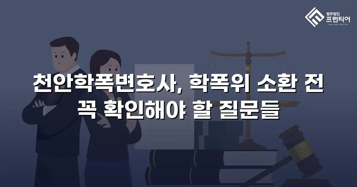 천안학폭변호사, 학폭위 소환 전 꼭 확인해야 할 질문들