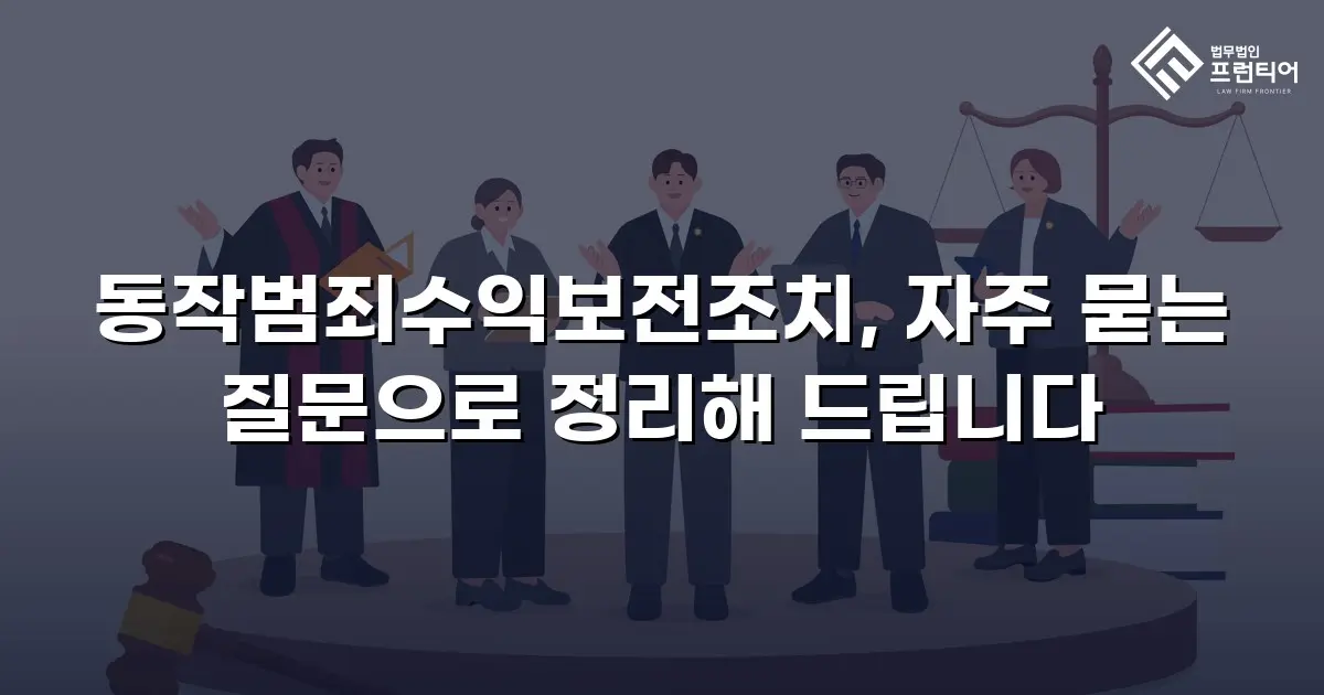 동작범죄수익보전조치, 자주 묻는 질문으로 정리해 드립니다