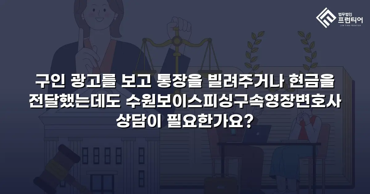 구인 광고를 보고 통장을 빌려주거나 현금을 전달했는데도 수원보이스피싱구속영장변호사 상담이 필요한가요?