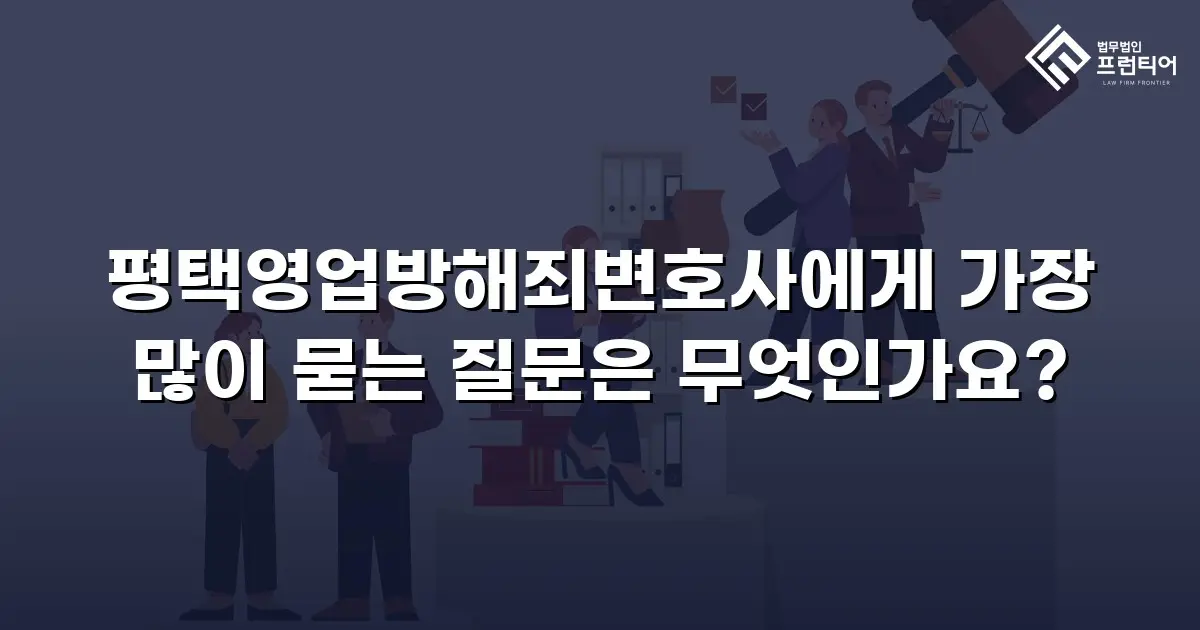 평택영업방해죄변호사에게 가장 많이 묻는 질문은 무엇인가요?