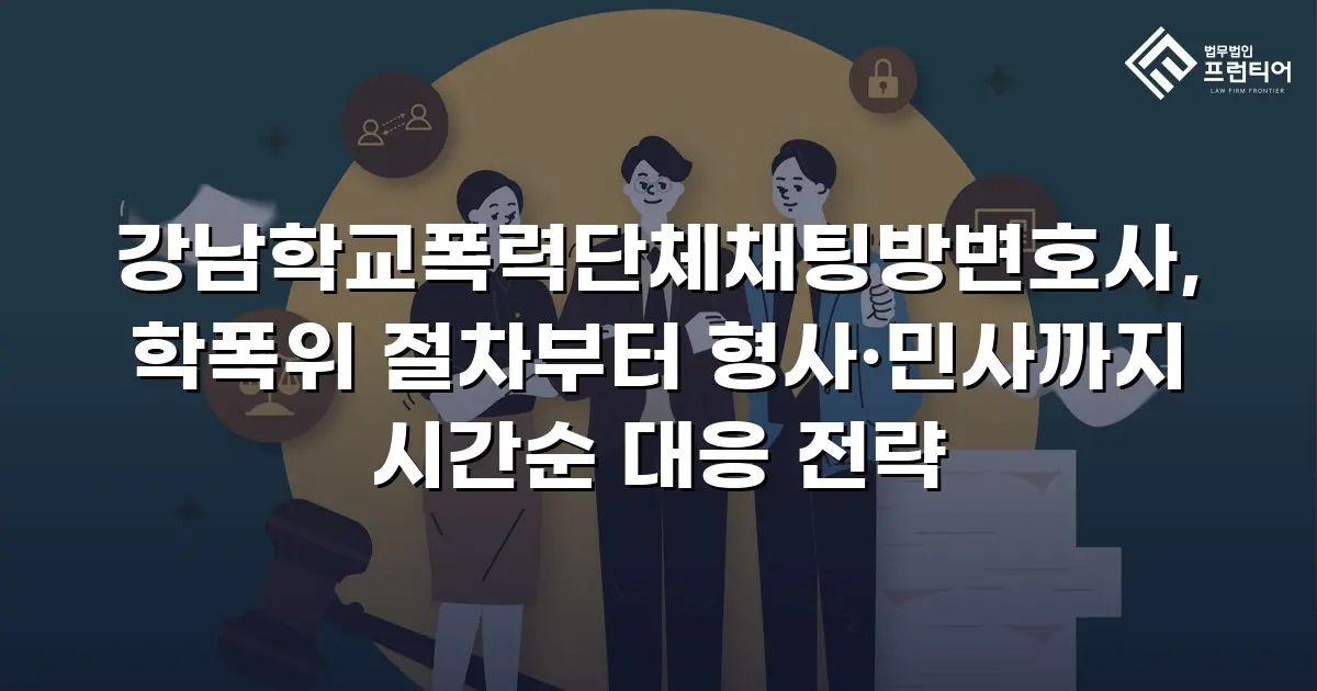 강남학교폭력단체채팅방변호사, 학폭위 절차부터 형사·민사까지 시간순 대응 전략