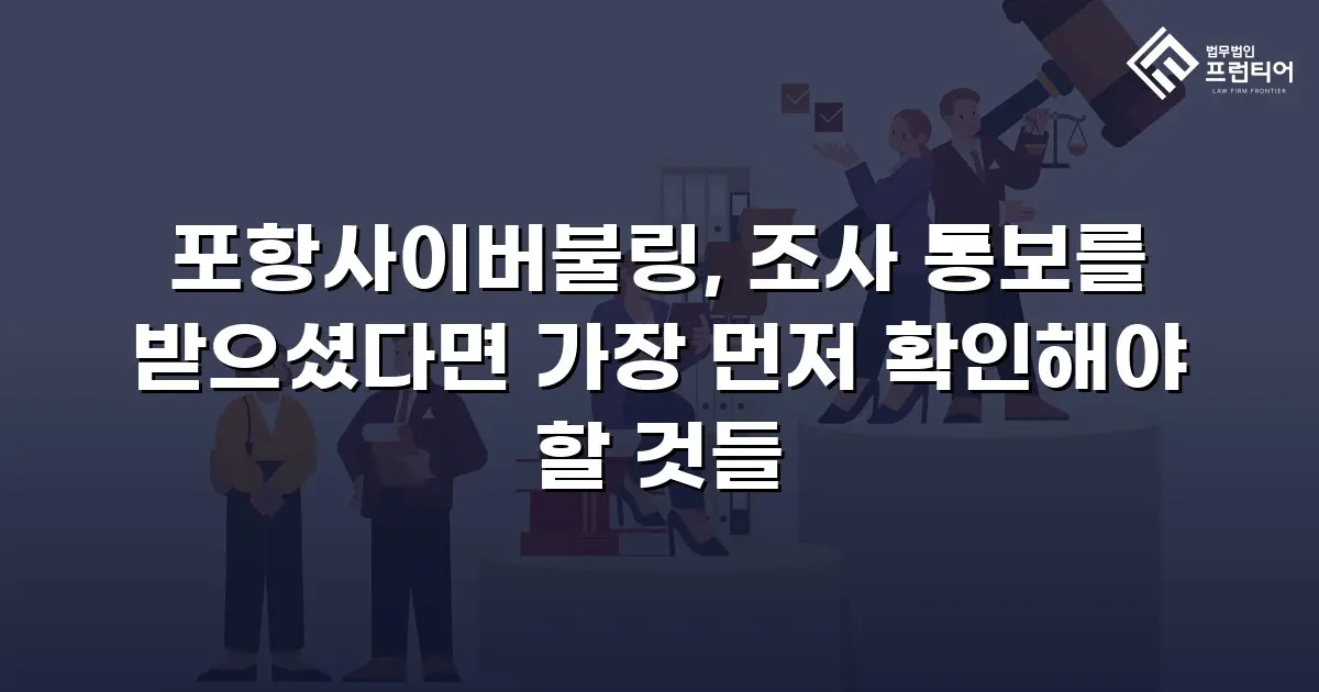 포항사이버불링, 조사 통보를 받으셨다면 가장 먼저 확인해야 할 것들