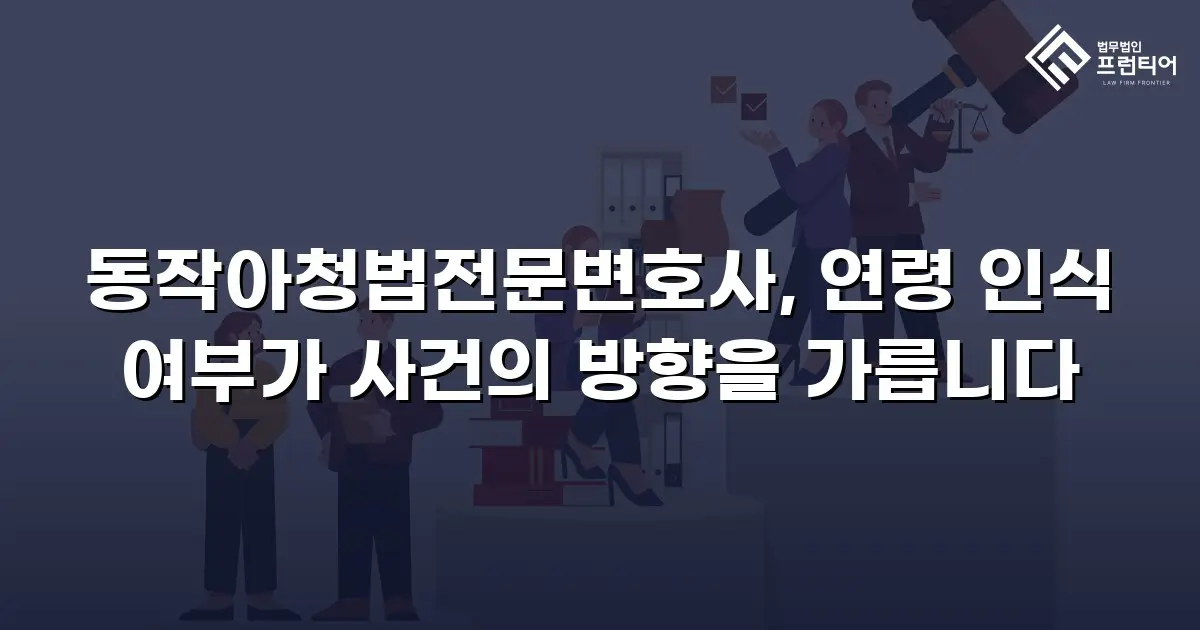 동작아청법전문변호사, 연령 인식 여부가 사건의 방향을 가릅니다