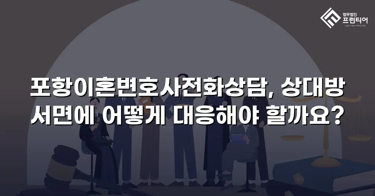포항이혼변호사전화상담, 상대방 서면에 어떻게 대응해야 할까요?