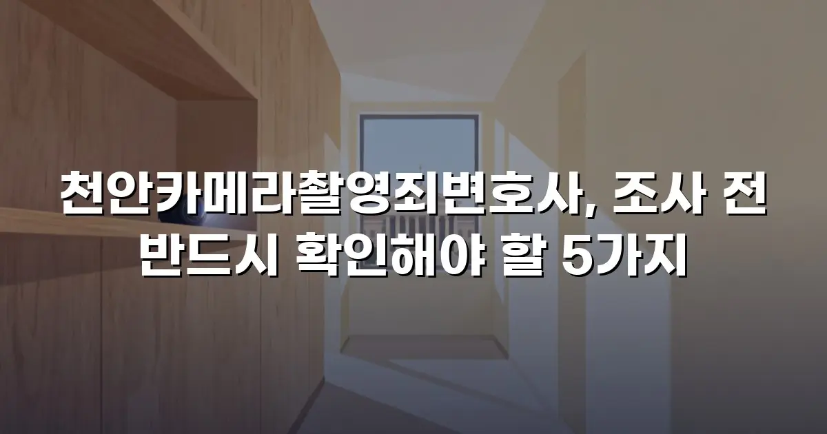 천안카메라촬영죄변호사, 조사 전 반드시 확인해야 할 5가지