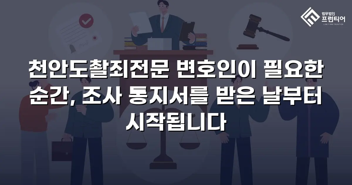 천안도촬죄전문 변호인이 필요한 순간, 조사 통지서를 받은 날부터 시작됩니다