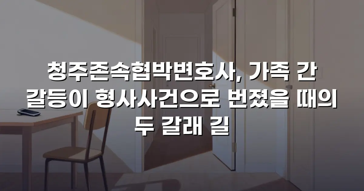 청주존속협박변호사, 가족 간 갈등이 형사사건으로 번졌을 때의 두 갈래 길