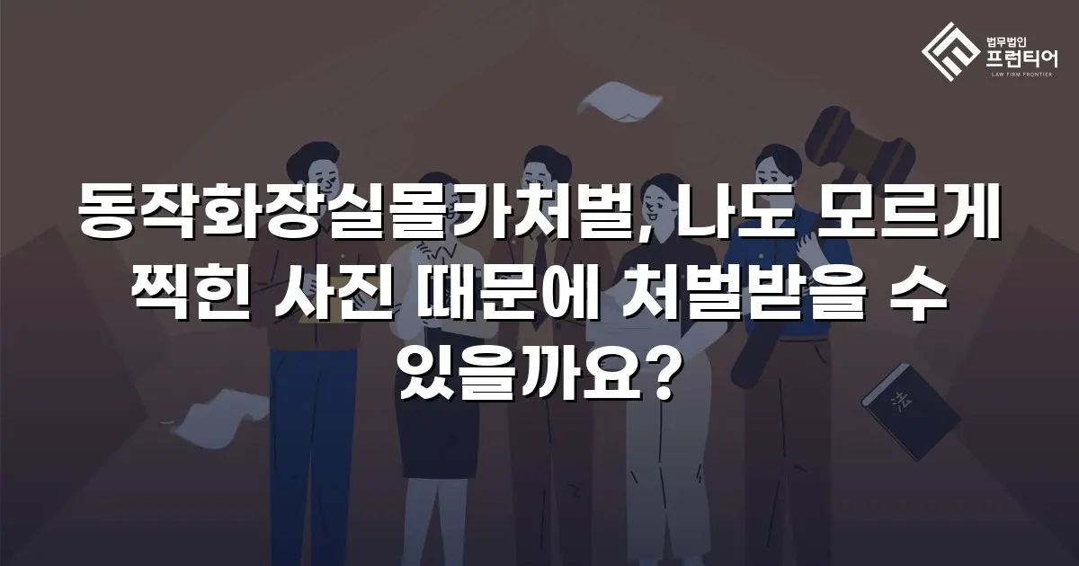 동작화장실몰카처벌, 나도 모르게 찍힌 사진 때문에 처벌받을 수 있을까요?