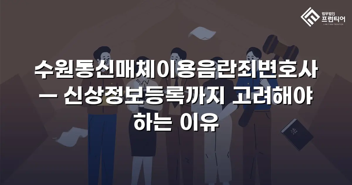 수원통신매체이용음란죄변호사 — 신상정보등록까지 고려해야 하는 이유