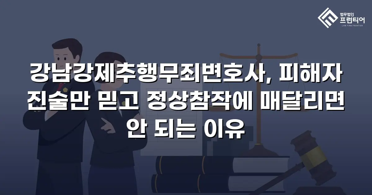 강남강제추행무죄변호사, 피해자 진술만 믿고 정상참작에 매달리면 안 되는 이유