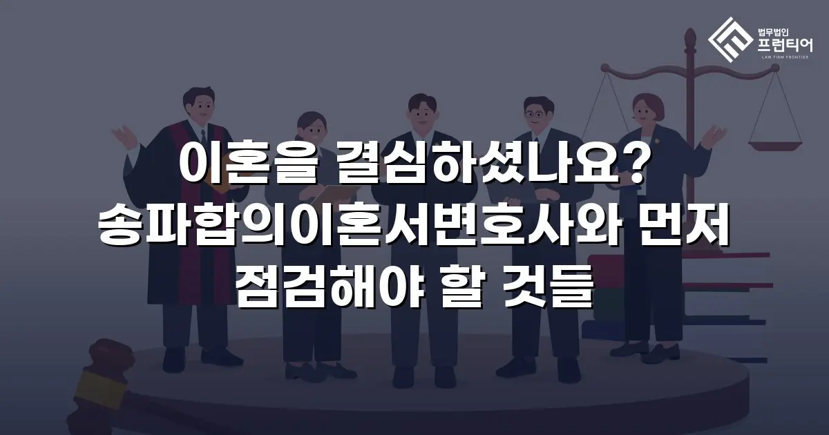 이혼을 결심하셨나요? 송파합의이혼서변호사와 먼저 점검해야 할 것들