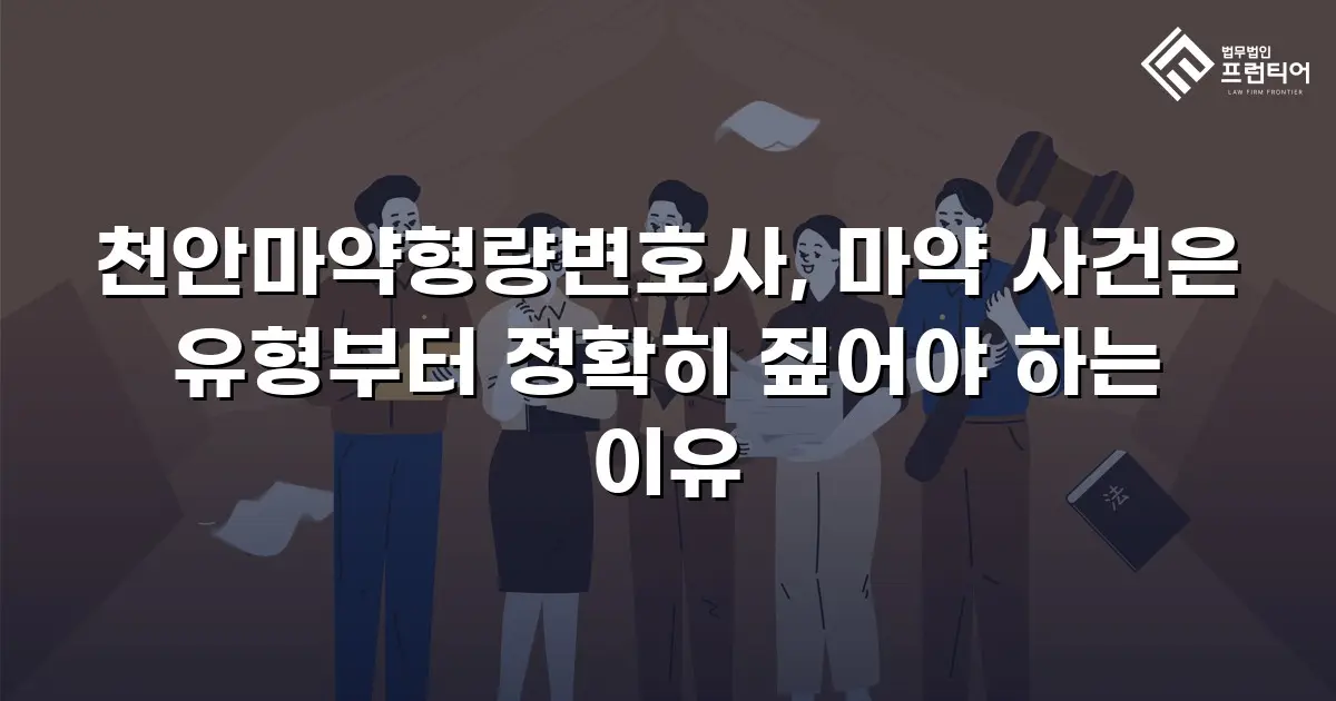 천안마약형량변호사, 마약 사건은 유형부터 정확히 짚어야 하는 이유