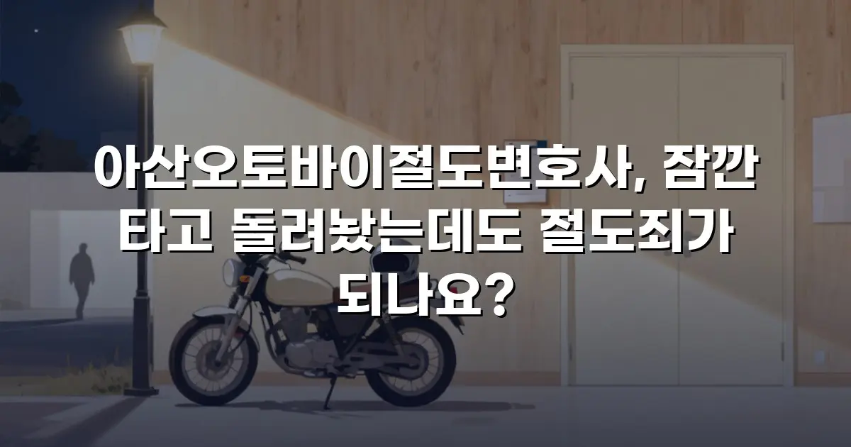 아산오토바이절도변호사, 잠깐 타고 돌려놨는데도 절도죄가 되나요?