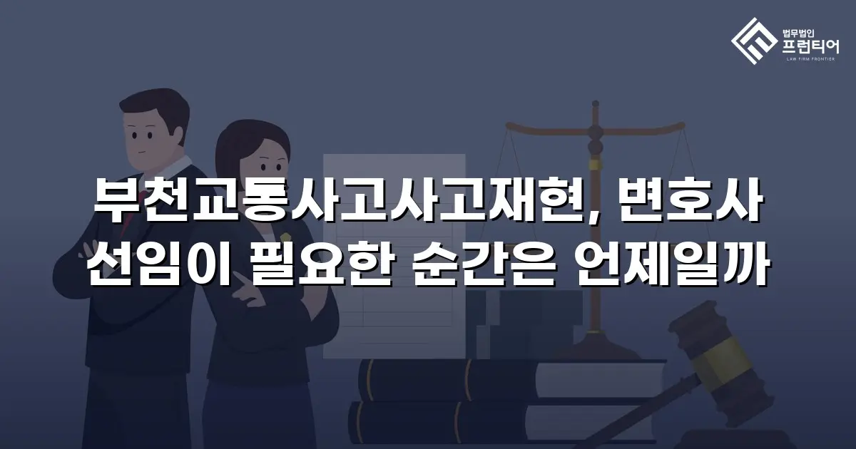 부천교통사고사고재현, 변호사 선임이 필요한 순간은 언제일까