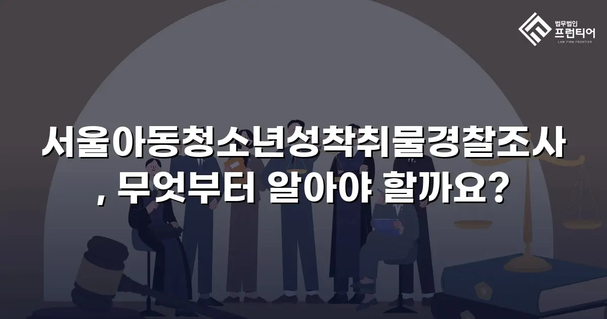 서울아동청소년성착취물경찰조사, 무엇부터 알아야 할까요?