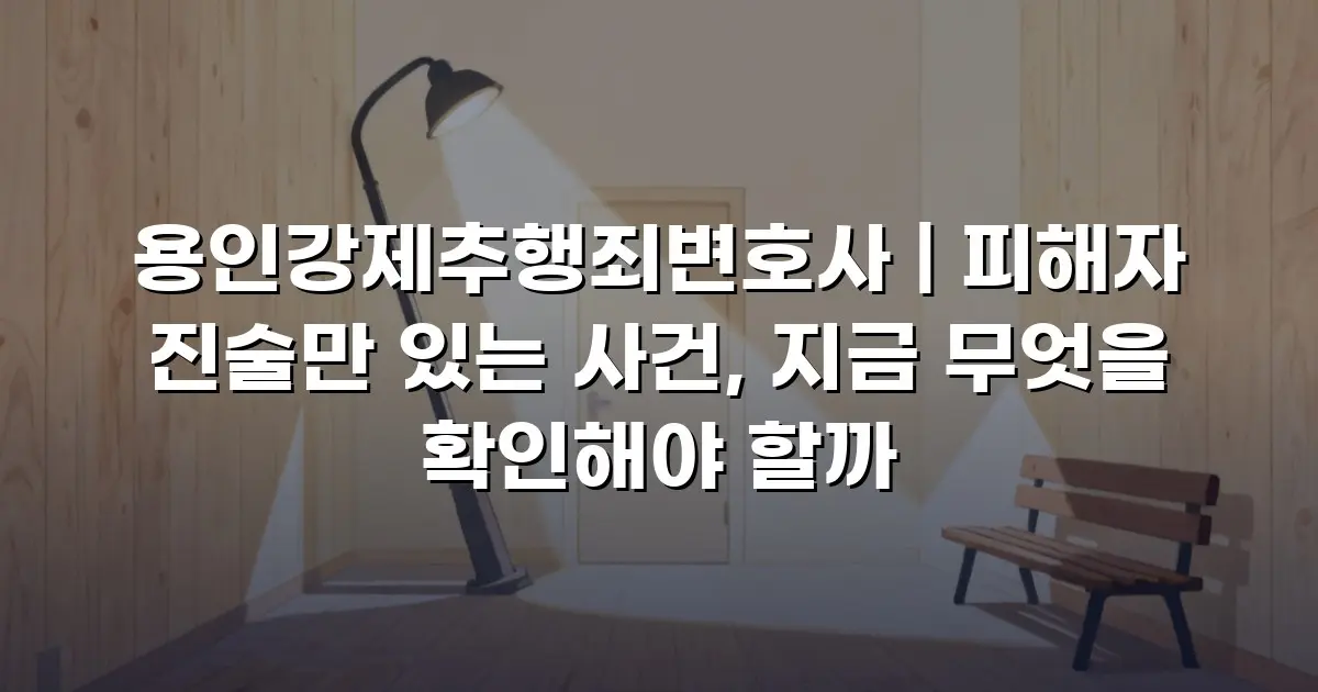 용인강제추행죄변호사 | 피해자 진술만 있는 사건, 지금 무엇을 확인해야 할까