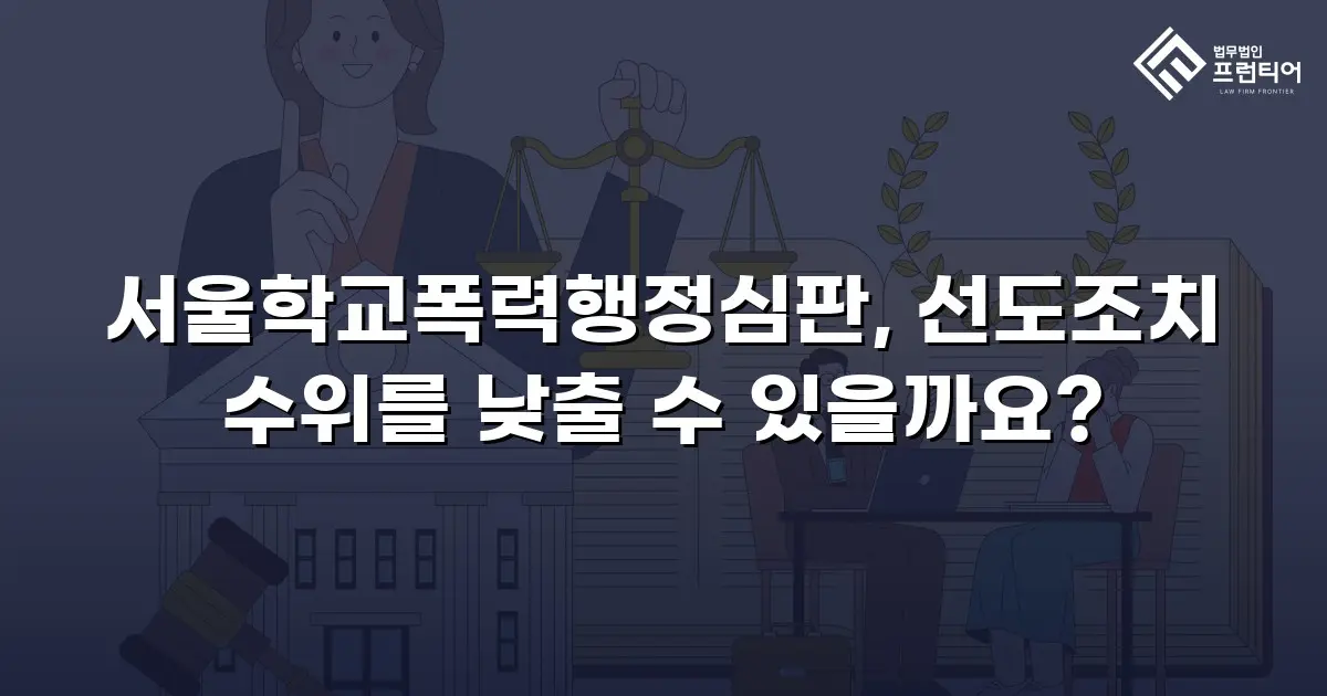 서울학교폭력행정심판, 선도조치 수위를 낮출 수 있을까요?