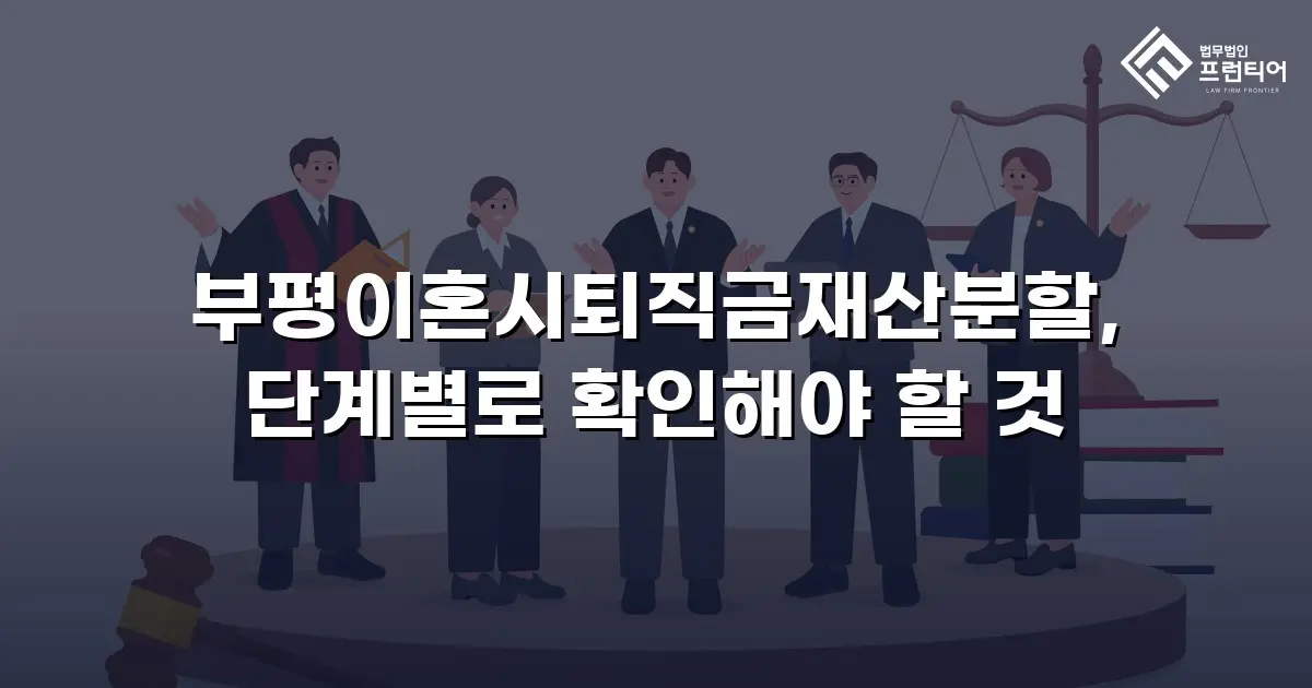 부평이혼시퇴직금재산분할, 단계별로 확인해야 할 것