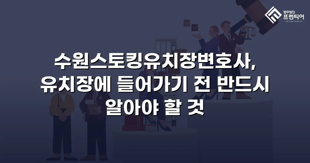 수원스토킹유치장변호사, 유치장에 들어가기 전 반드시 알아야 할 것