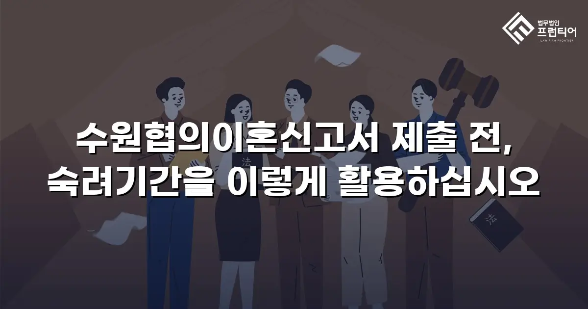 수원협의이혼신고서 제출 전, 숙려기간을 이렇게 활용하십시오