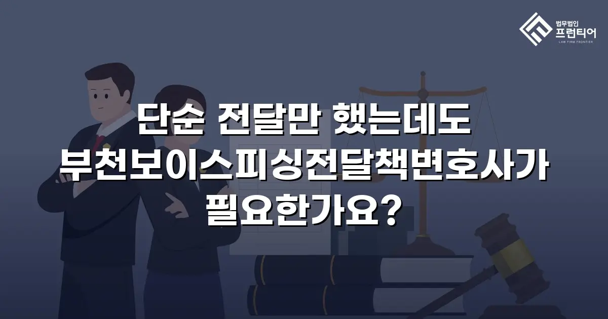 단순 전달만 했는데도 부천보이스피싱전달책변호사가 필요한가요?
