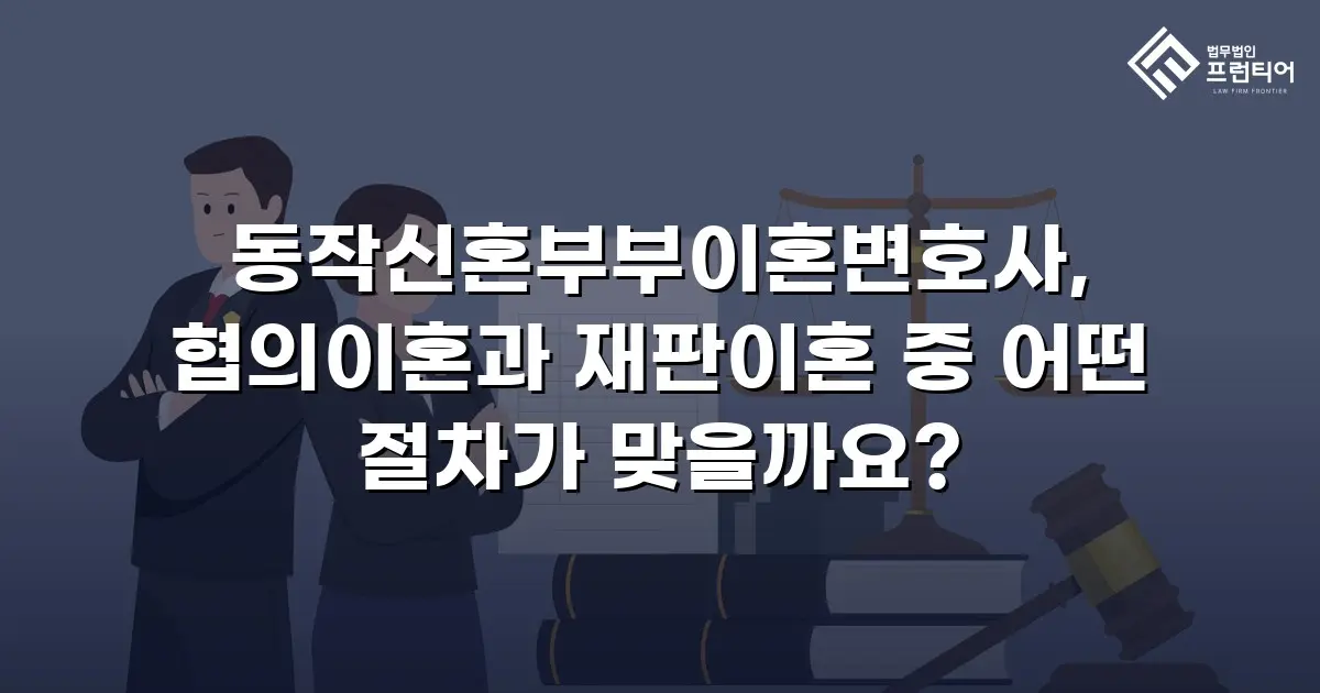 동작신혼부부이혼변호사, 협의이혼과 재판이혼 중 어떤 절차가 맞을까요?