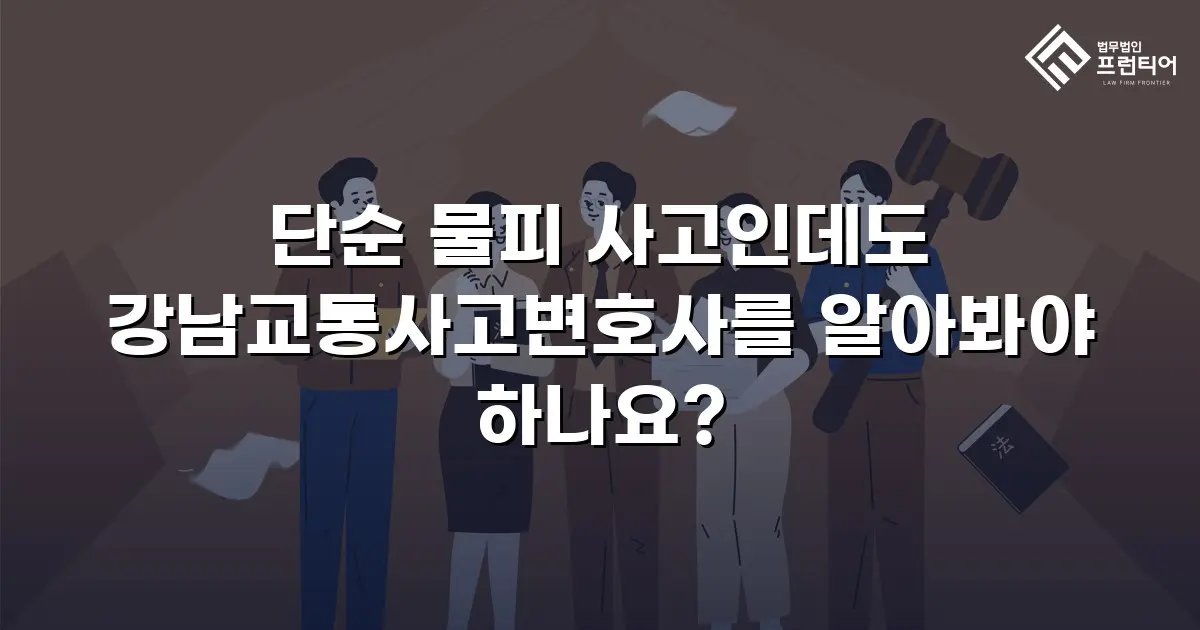 단순 물피 사고인데도 강남교통사고변호사를 알아봐야 하나요?